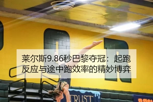 莱尔斯9.86秒巴黎夺冠：起跑反应与途中跑效率的精妙博弈