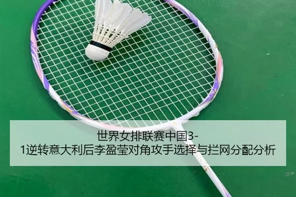 世界女排联赛中国3-1逆转意大利后李盈莹对角攻手选择与拦网分配分析