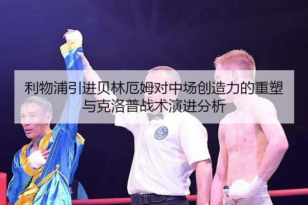 利物浦引进贝林厄姆对中场创造力的重塑与克洛普战术演进分析