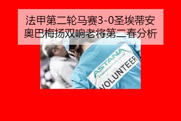 法甲第二轮马赛3-0圣埃蒂安 奥巴梅扬双响老将第二春分析